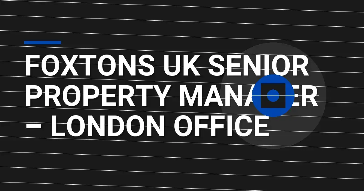 Foxtons UK Senior Property Manager – London Office
