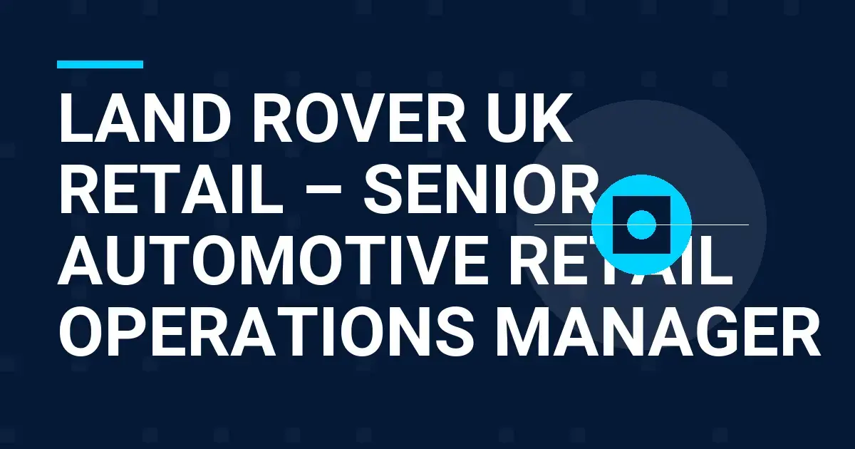 Land Rover UK Retail – Senior Automotive Retail Operations Manager
