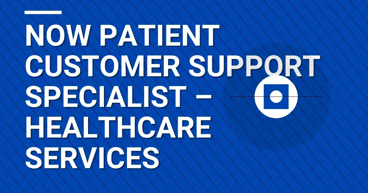 Now Patient Customer Support Specialist – Healthcare Services