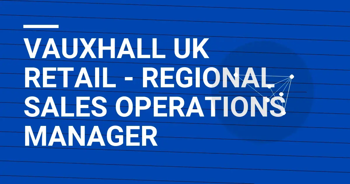 Vauxhall UK Retail - Regional Sales Operations Manager