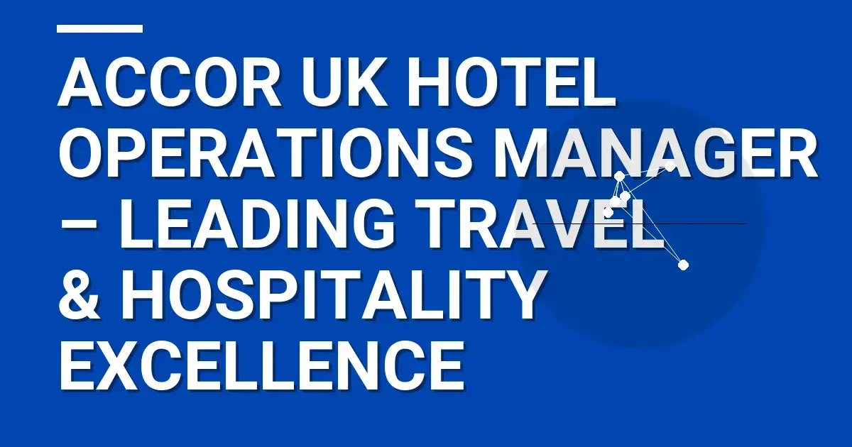 Accor UK Hotel Operations Manager – Leading Travel & Hospitality Excellence
