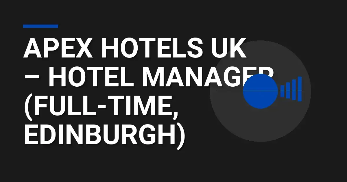 Apex Hotels UK – Hotel Manager (Full-Time, Edinburgh)