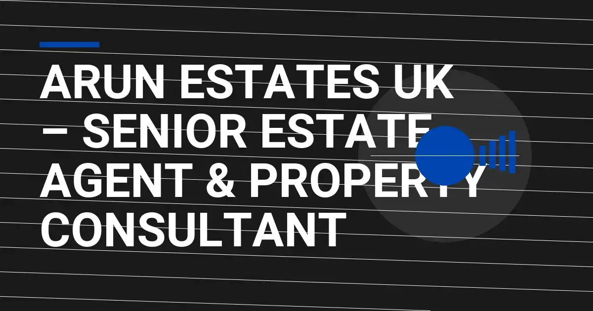 Arun Estates UK – Senior Estate Agent & Property Consultant