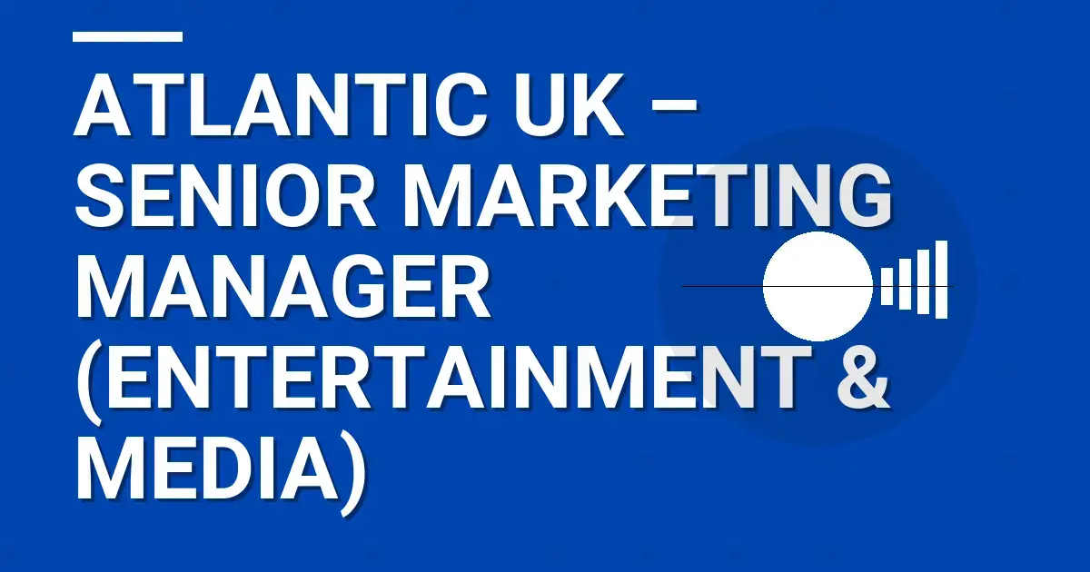 Atlantic UK – Senior Marketing Manager (Entertainment & Media)