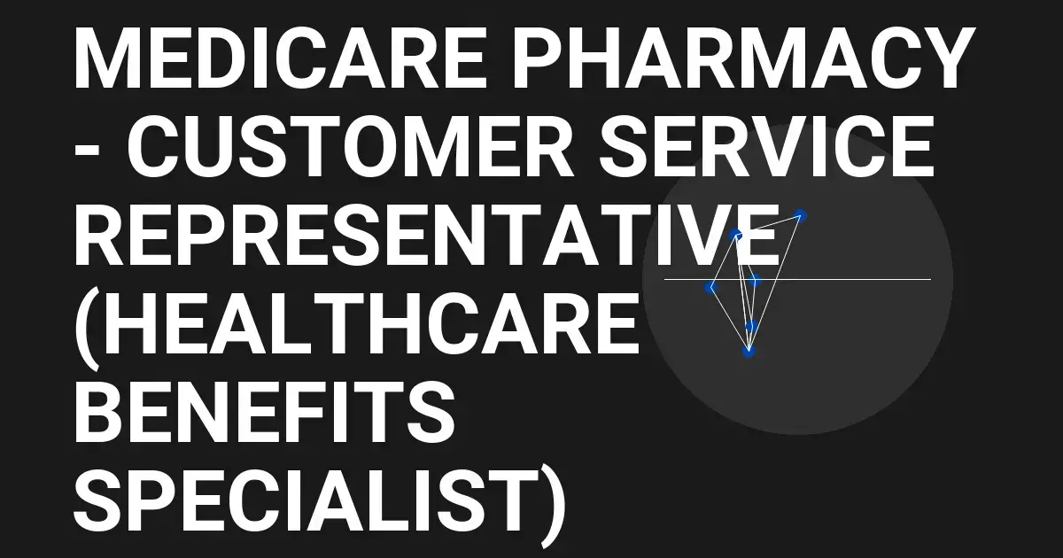Medicare Pharmacy - Customer Service Representative (Healthcare Benefits Specialist)