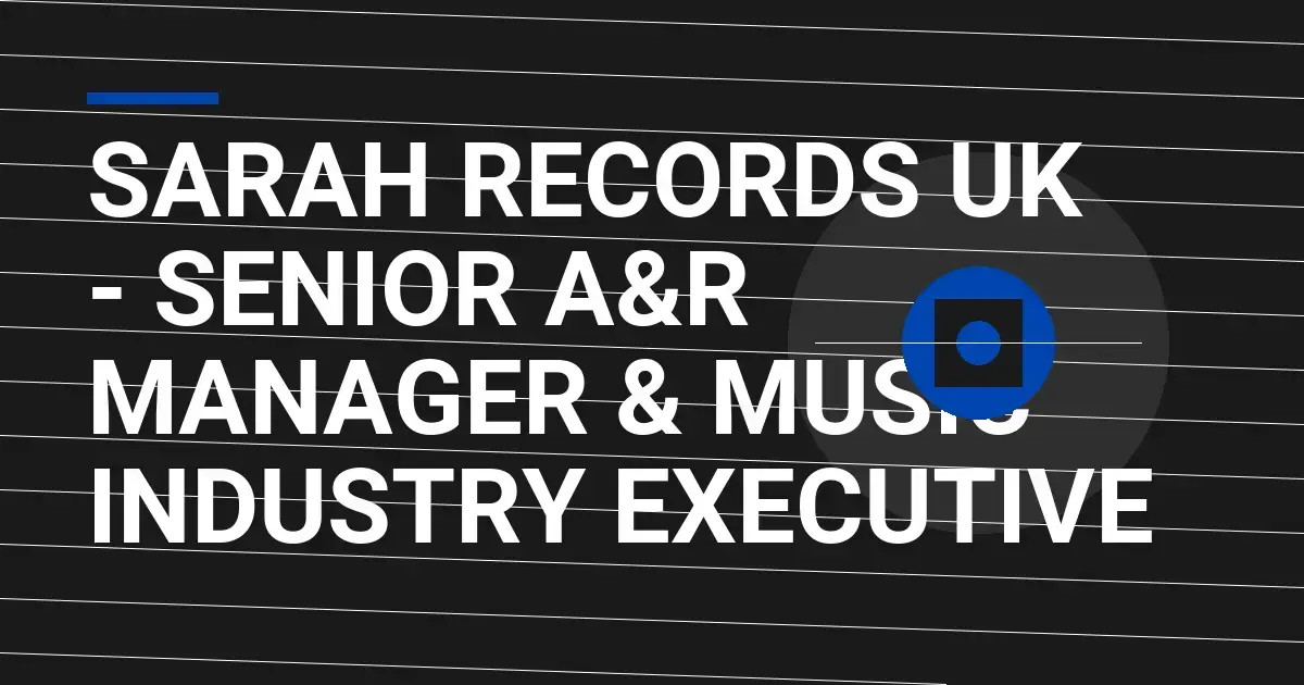 Sarah Records UK - Senior A&R Manager & Music Industry Executive