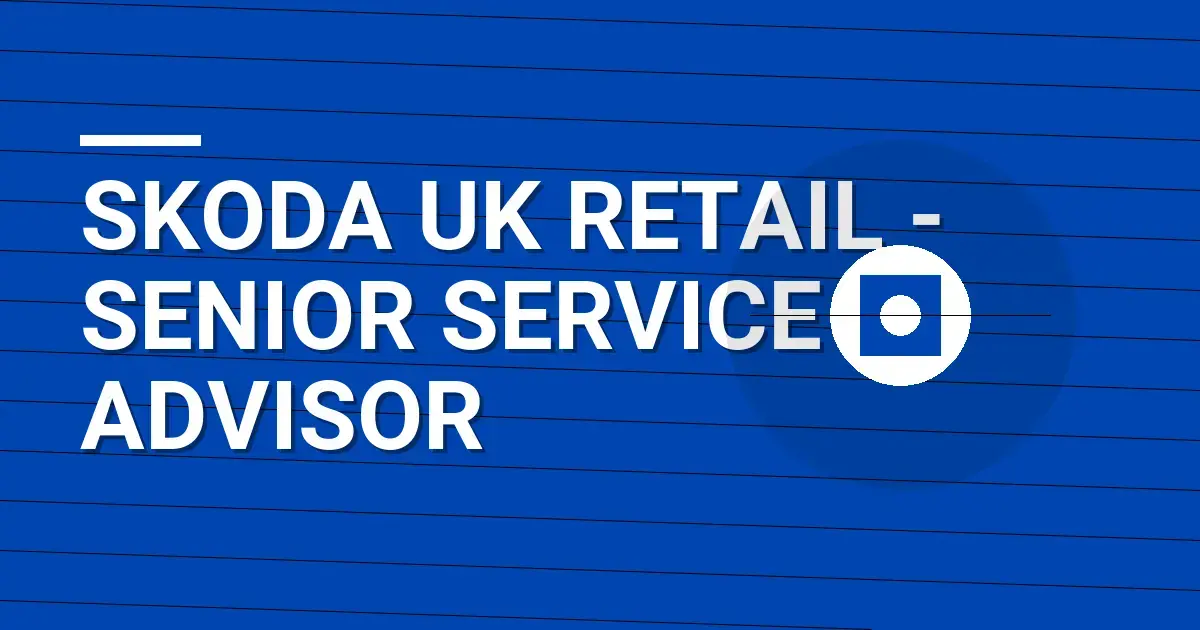 Skoda UK Retail - Senior Service Advisor