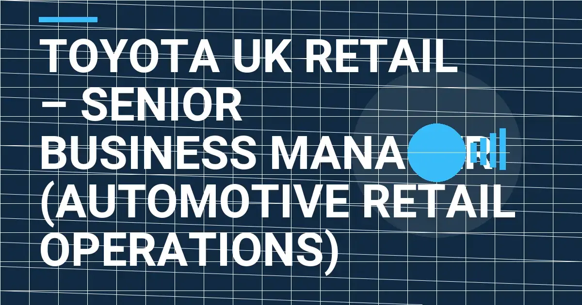Toyota UK Retail – Senior Business Manager (Automotive Retail Operations)