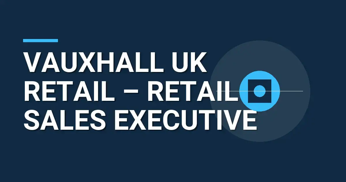 Vauxhall UK Retail – Retail Sales Executive