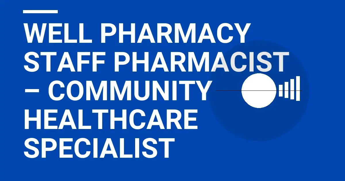 Well Pharmacy Staff Pharmacist – Community Healthcare Specialist